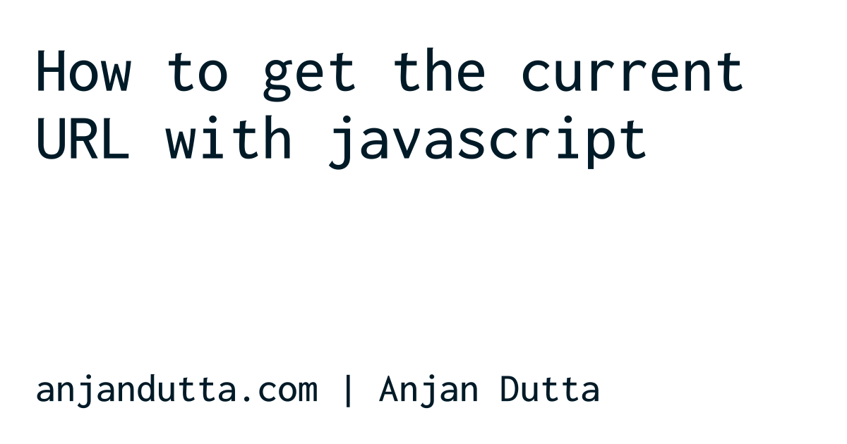 How To Get The Current URL With Javascript | Anjan Dutta